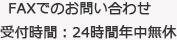 FAXでのお問い合わせ　受付時間 : 24時間年中無休